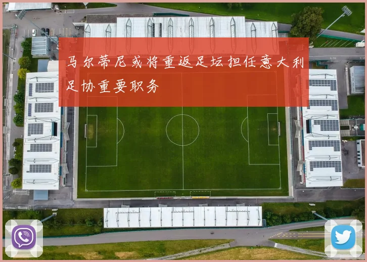 马尔蒂尼或将重返足坛担任意大利足协重要职务